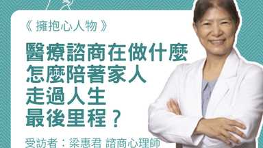 擁抱心人物：醫療諮商在做什麼，怎麼陪著家人走過人生最後里程？-專訪  梁惠君 諮商心理師
