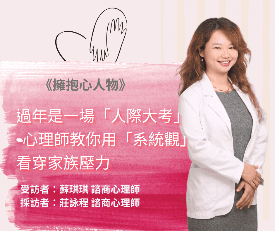擁抱心人物-過年是一場「人際大考」-心理師教你用「系統觀」看穿家族壓力:專訪 蘇蘇琪琪 諮商心理師 