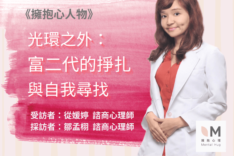 擁抱心人物 :光環之外，富二代的掙扎與自我尋找- 專訪 從媛婷 諮商心理師